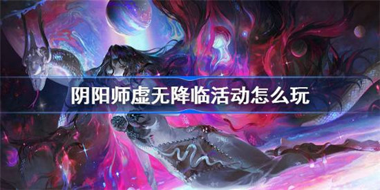 阴阳师虚无降临活动该怎么玩阴阳师虚无降临玩法规则详细介绍