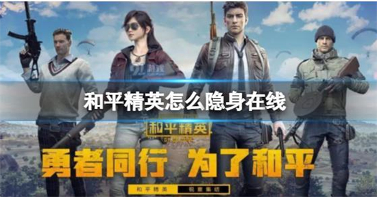 和平精英如何隐身在线隐身在线设置步骤一览