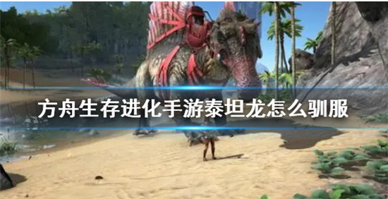 方舟手游泰坦龙怎么样最容易驯服泰坦龙驯服攻略