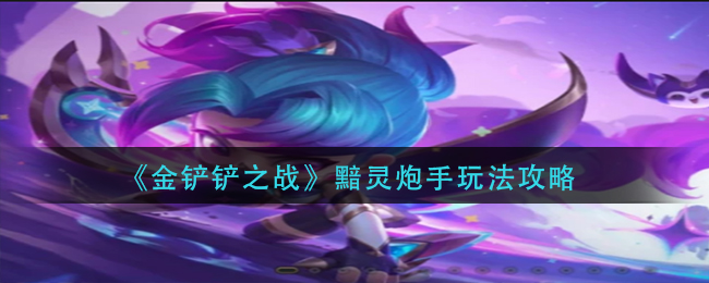 金铲铲之战黯灵炮手怎么玩法 金铲铲之战黯灵炮手玩法攻略