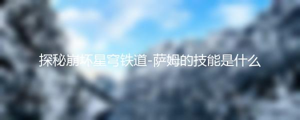 探秘崩坏星穹铁道 萨姆的技能是什么