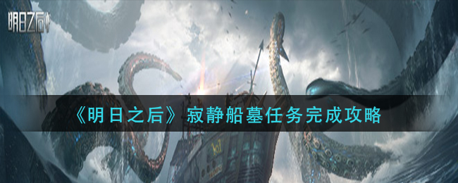 明日之后寂静船墓任务怎么完成 寂静船墓任务完成攻略