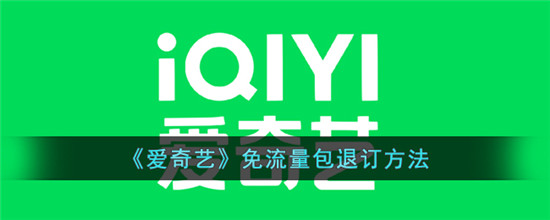 爱奇艺免流量包怎么退订 爱奇艺免流量包退订方法