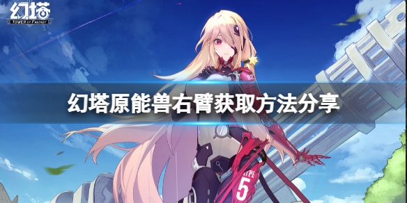 幻塔原能兽右臂怎么获得 原能兽右臂获取方法分享