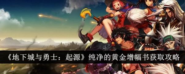 地下城与勇士起源纯净的黄金增幅书怎么获得 纯净的黄金增幅书获取攻略