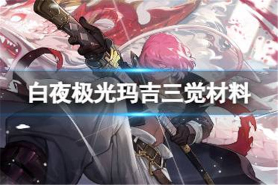 白夜极光玛吉三觉材料是什么白夜极光玛吉精三材料一览