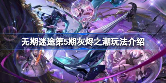 无期迷途第5期灰烬之潮该怎么玩无期迷途第5期灰烬之潮玩法攻略