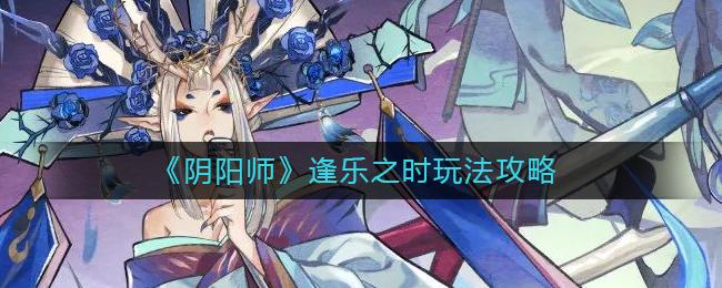 阴阳师逢乐之时怎么玩 阴阳师逢乐之时玩法攻略