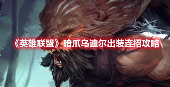英雄联盟暗爪乌迪尔出装连招攻略-英雄联盟暗爪乌迪尔出装连招分享