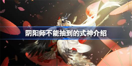 阴阳师不能抽到的式神是哪些阴阳师不能抽到的式神一览