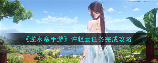 逆水寒手游许轻云任务怎么做 许轻云任务完成攻略
