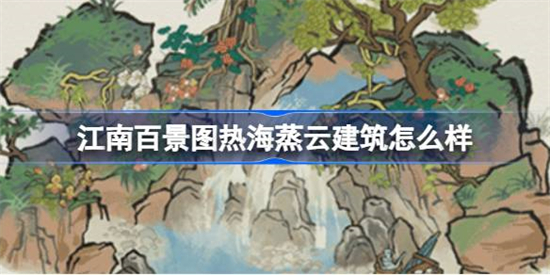 江南百景图热海蒸云建筑怎么样江南百景图新建筑热海蒸云介绍