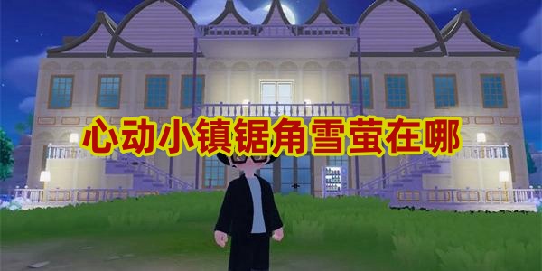 心动小镇锯角雪萤在哪 心动小镇锯角雪萤位置攻略