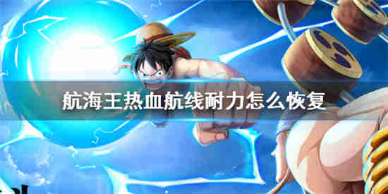 航海王热血航线耐力怎么恢复耐力恢复方法