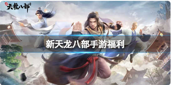 新天龙八部新手福利都有什么新天龙八部新手福利礼包详情