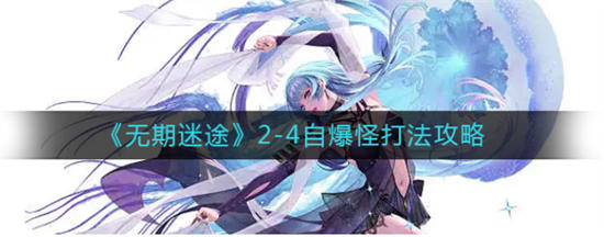 无期迷途2-4自爆怪打法攻略无期迷途2-4自爆怪怎么打
