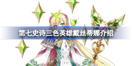 第七史诗戴丝蒂娜好不好用第七史诗三色英雄戴丝蒂娜详细介绍