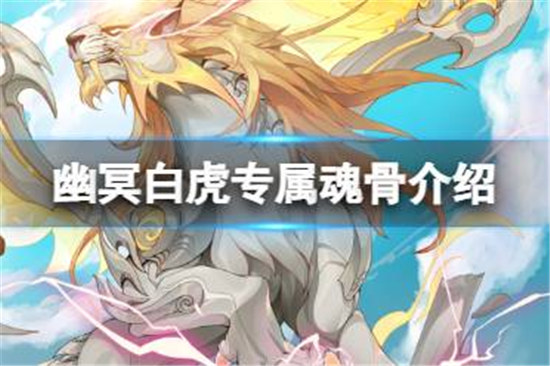 斗罗大陆魂师对决幽冥白虎专属魂骨怎么样斗罗大陆魂师对决SP幽冥白虎专属魂骨技能介绍