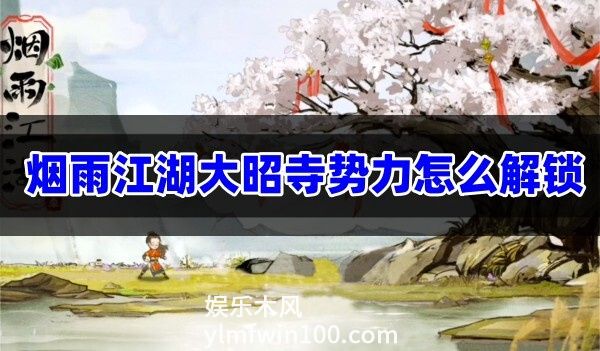 烟雨江湖大昭寺势力怎么解锁-烟雨江湖大昭寺势力解锁攻略