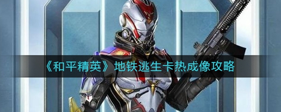 和平精英地铁逃生卡热成像怎么玩 地铁逃生卡热成像攻略