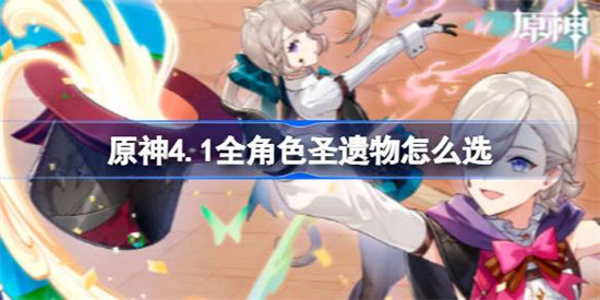 原神4.1全角色圣遗物该怎么选原神4.1全角色圣遗物搭配建议