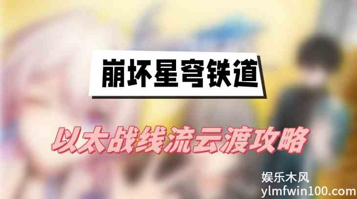 崩坏星穹铁道以太战线流云渡怎么过-崩坏星穹铁道以太战线流云渡攻略