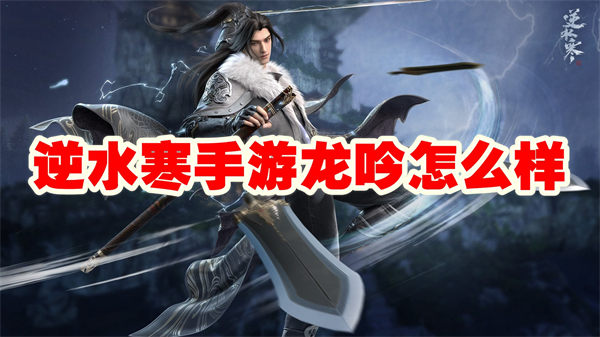 逆水寒手游龙吟怎么样 逆水寒手游龙吟角色介绍 逆水寒手游