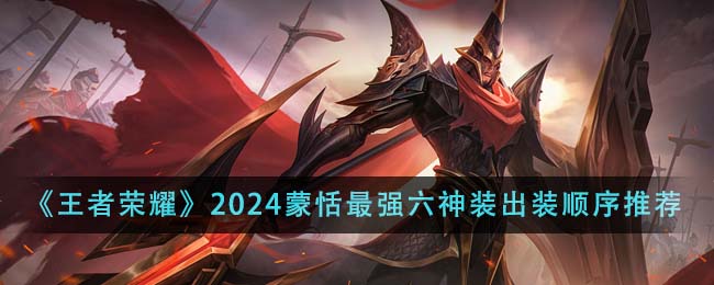 王者荣耀2024蒙恬最强出装和铭文是什么王者荣耀2024蒙恬最强六神装出装顺序推荐