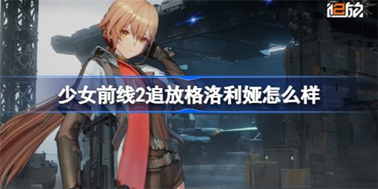 少女前线2追放格洛利娅好不好少女前线2追放格洛利娅介绍