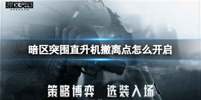 暗区突围军港直升机撤离点-暗区突围直升机撤离点怎么开启