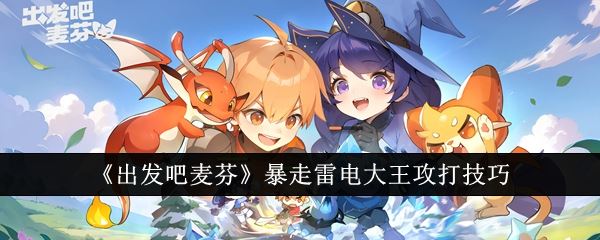 出发吧麦芬暴走雷电大王怎么攻打 暴走雷电大王攻打技巧