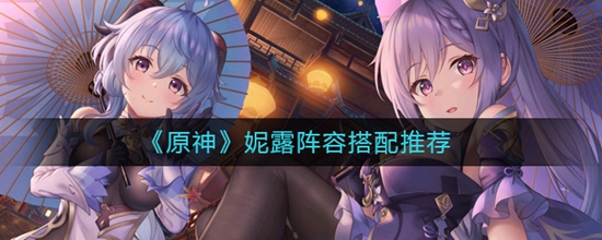 原神妮露阵容怎么搭配 妮露阵容搭配推荐