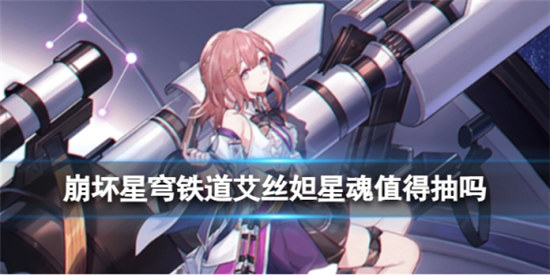 崩坏星穹铁道艾丝妲星魂值不值得抽崩坏星穹铁道艾丝妲星魂效果一览