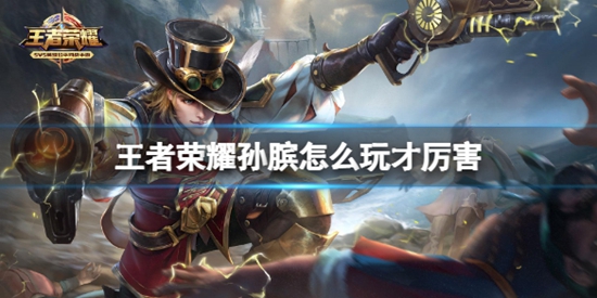 王者荣耀孙膑怎么玩才厉害 孙膑玩法技巧